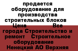 продается оборудование для производства строительных блоков › Цена ­ 210 000 - Все города Строительство и ремонт » Строительное оборудование   . Ненецкий АО,Верхняя Пеша д.